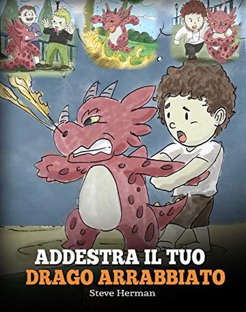 Addestra il tuo drago arrabbiato: (Train Your Angry Dragon) Una simpatica storia per bambini, per educarli alle emozioni e alla gestione della rabbia. (My Dragon Books Italiano Vol. 2)